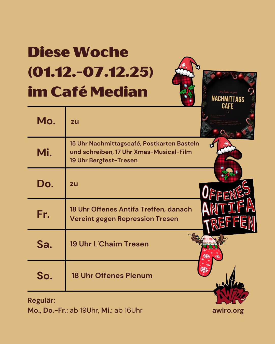 Die Übersicht der AWIRO-Woche 01.12.-07.12.25: Montag: zu Mittwoch: 15-19 Uhr Nachmittagscafé mit Postkarten schreiben und basteln 17 Uhr x-mas-Musical Kinder-Film 19 Uhr Bergfest Tresen Donnerstag: zu Freitag: 18 Uhr Offenes Antifaschistisches Treffen (OAT) 20 Uhr Verein gegen Repression Tresen Samstag: 19 Uhr L'Chain Tresen Sonntag: Offenes Plenum (18 Uhr)