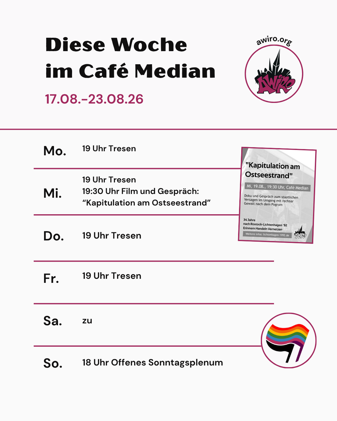 Hier die aktuelle Übersicht der AWIRO-Woche 17.08.-23.08.26: Dienstag: 19 Uhr Tresen Mittwoch: 19 Uhr Tresen 19:30 Uhr Film und Gespräch "Kapitulation am Ostseestrand" Donnerstag: 19 Uhr Tresen Freitag: 19 Uhr Tresen Samstag: Zu Sonntag: 18 Uhr Offenes Sonntagsplenum