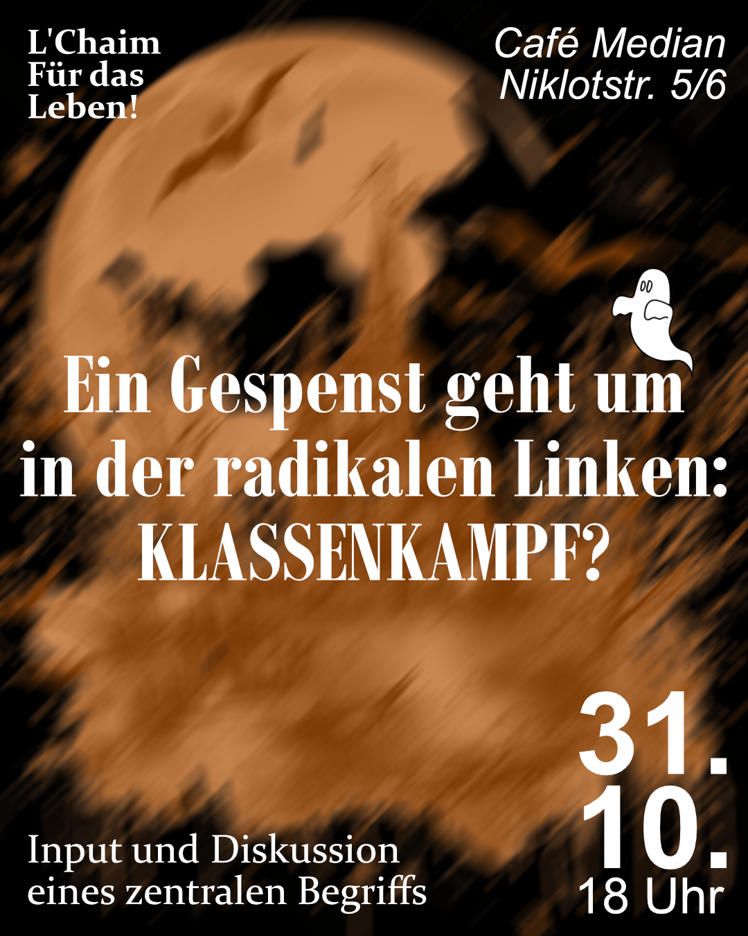 L'Chaim Für das Leben! Café Median Niklotstr. 5/6 Ein Gespenst geht um in der radikalen Linken: KLASSENKAMPF? 31.10. 18 Uhr Input und Diskussion eines zentralen Begriffs